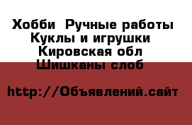 Хобби. Ручные работы Куклы и игрушки. Кировская обл.,Шишканы слоб.